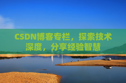 CSDN博客专栏，探索技术深度，分享经验智慧