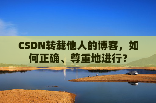 CSDN转载他人的博客，如何正确、尊重地进行？