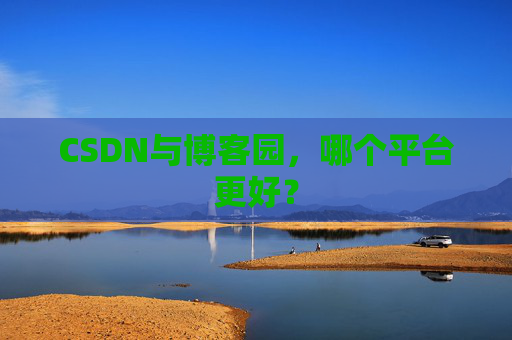 CSDN与博客园，哪个平台更好？