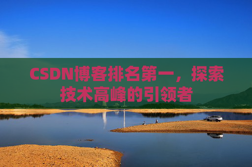 CSDN博客排名第一，探索技术高峰的引领者