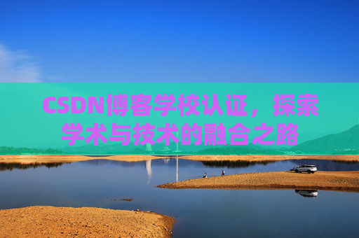 CSDN博客学校认证，探索学术与技术的融合之路