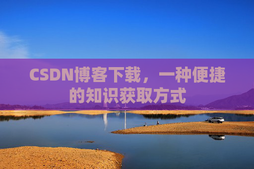 CSDN博客下载，一种便捷的知识获取方式