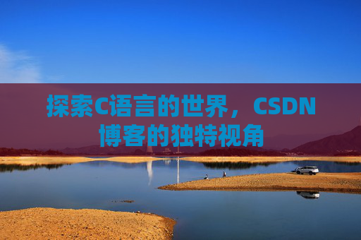 探索C语言的世界，CSDN博客的独特视角