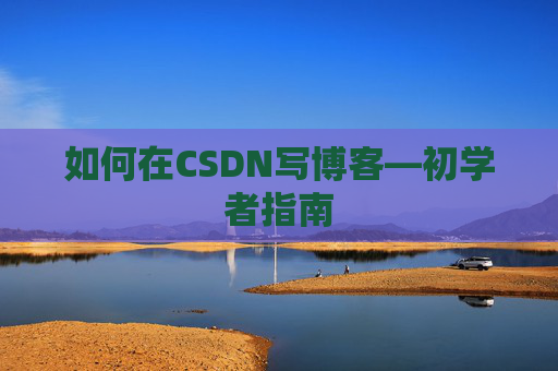 如何在CSDN写博客—初学者指南